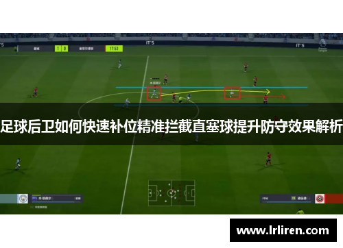 足球后卫如何快速补位精准拦截直塞球提升防守效果解析