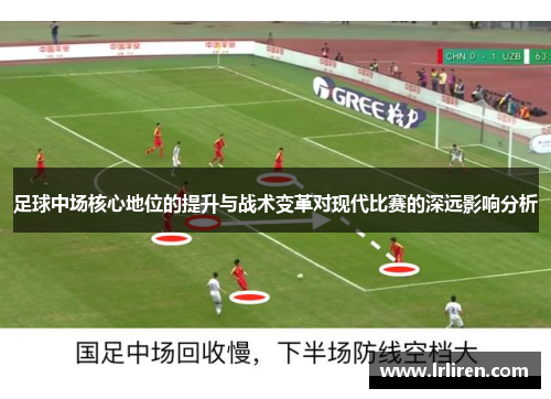 足球中场核心地位的提升与战术变革对现代比赛的深远影响分析