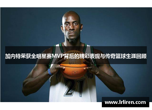 加内特荣获全明星赛MVP背后的精彩表现与传奇篮球生涯回顾