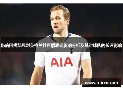 伤病困扰凯恩对英格兰社区盾表现影响分析及其对球队的长远影响