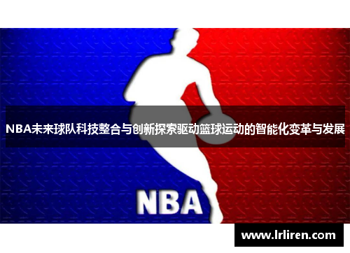 NBA未来球队科技整合与创新探索驱动篮球运动的智能化变革与发展