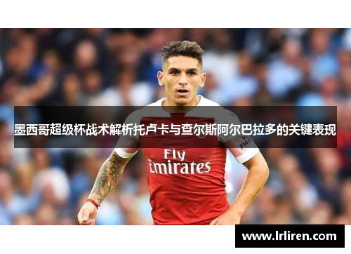 墨西哥超级杯战术解析托卢卡与查尔斯阿尔巴拉多的关键表现