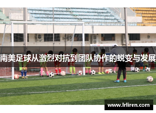 南美足球从激烈对抗到团队协作的蜕变与发展