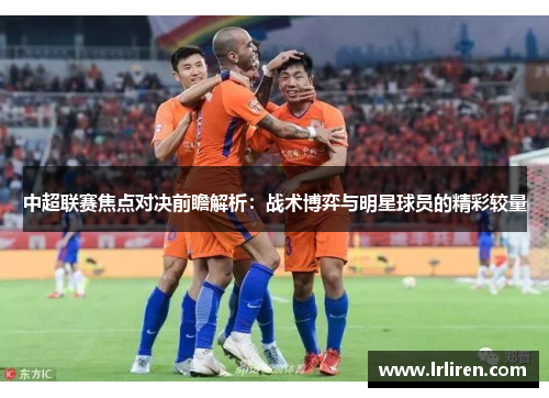 中超联赛焦点对决前瞻解析：战术博弈与明星球员的精彩较量