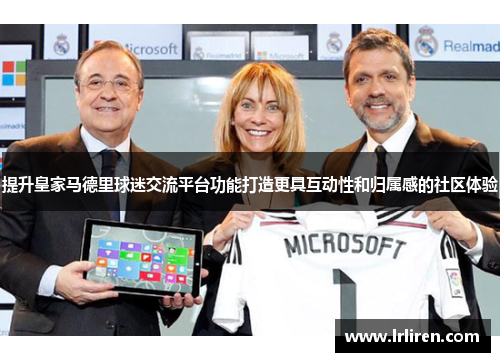 提升皇家马德里球迷交流平台功能打造更具互动性和归属感的社区体验