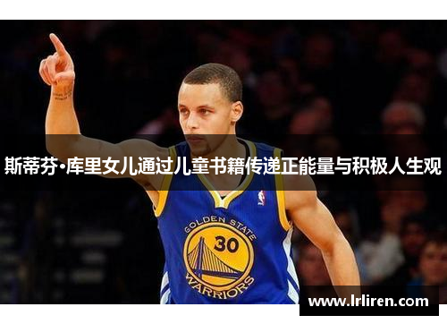 斯蒂芬·库里女儿通过儿童书籍传递正能量与积极人生观