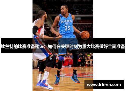 杜兰特的比赛准备秘诀:如何在关键时刻为重大比赛做好全面准备 杜兰特的比赛准备秘诀:如何在关键时刻为重大比赛做好全面准备