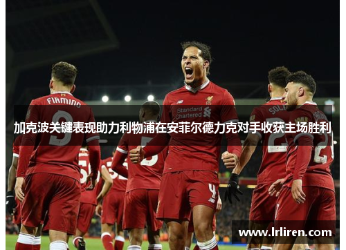 加克波关键表现助力利物浦在安菲尔德力克对手收获主场胜利 加克波关键表现助力利物浦在安菲尔德力克对手收获主场胜利