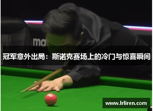 冠军意外出局：斯诺克赛场上的冷门与惊喜瞬间