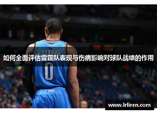 如何全面评估雷霆队表现与伤病影响对球队战绩的作用 如何全面评估雷霆队表现与伤病影响对球队战绩的作用