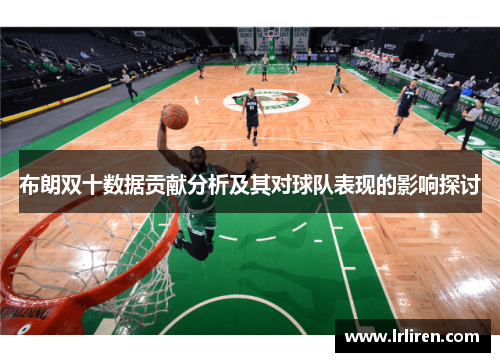 布朗双十数据贡献分析及其对球队表现的影响探讨
