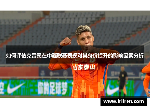 如何评估克雷桑在中超联赛表现对其身价提升的影响因素分析
