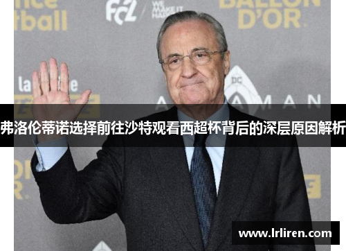 弗洛伦蒂诺选择前往沙特观看西超杯背后的深层原因解析