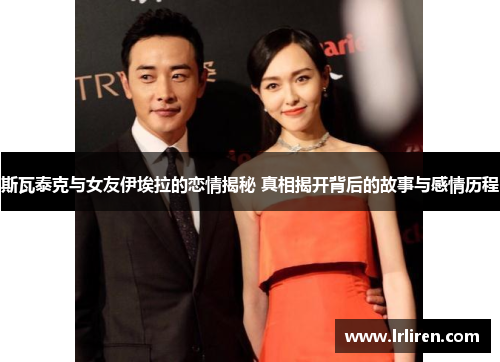 斯瓦泰克与女友伊埃拉的恋情揭秘 真相揭开背后的故事与感情历程 斯瓦泰克与女友伊埃拉的恋情揭秘 真相揭开背后的故事与感情历程