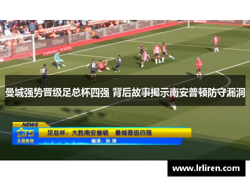 曼城强势晋级足总杯四强 背后故事揭示南安普顿防守漏洞