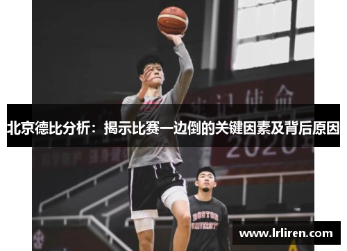 北京德比分析：揭示比赛一边倒的关键因素及背后原因