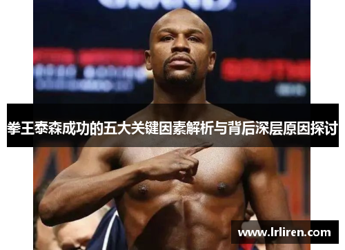 拳王泰森成功的五大关键因素解析与背后深层原因探讨 拳王泰森成功的五大关键因素解析与背后深层原因探讨