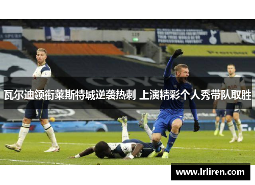 瓦尔迪领衔莱斯特城逆袭热刺 上演精彩个人秀带队取胜 瓦尔迪领衔莱斯特城逆袭热刺 上演精彩个人秀带队取胜