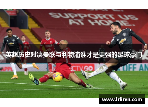 英超历史对决曼联与利物浦谁才是更强的足球豪门