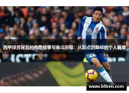 西甲球员背后的传奇故事与奋斗历程：从起点到巅峰的个人篇章