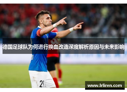 德国足球队为何进行换血改造深度解析原因与未来影响 德国足球队为何进行换血改造深度解析原因与未来影响