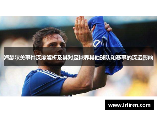 海瑟尔关事件深度解析及其对足球界其他球队和赛事的深远影响